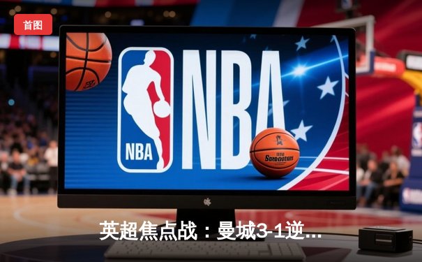 英超焦点战：曼城3-1逆转曼联，哈兰德梅开二度领跑射手榜