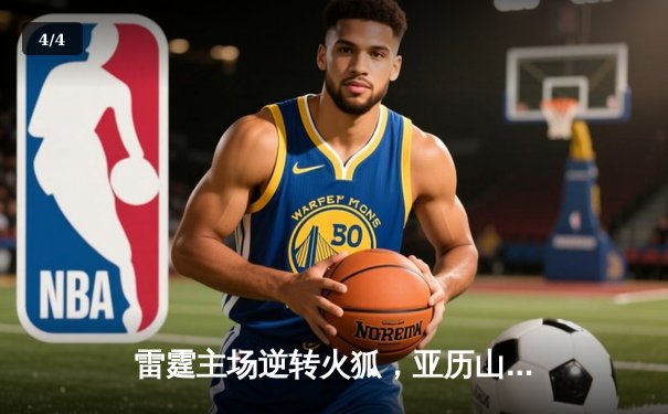 雷霆主场逆转火狐，亚历山大加时赛绝杀锁定胜局 - 4