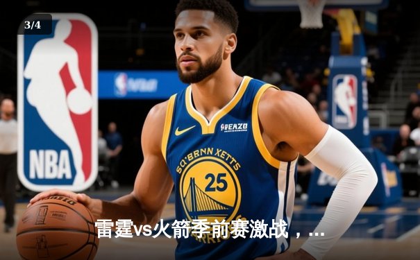 雷霆vs火箭季前赛激战，新秀霍姆格伦全面爆发砍下24+8 - 3