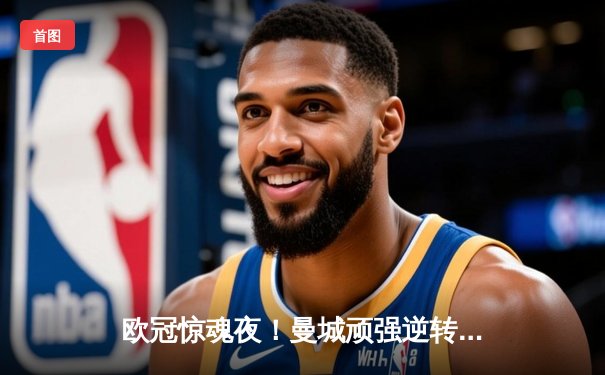 欧冠惊魂夜！曼城顽强逆转皇马挺进决赛，德布劳内世界波建功