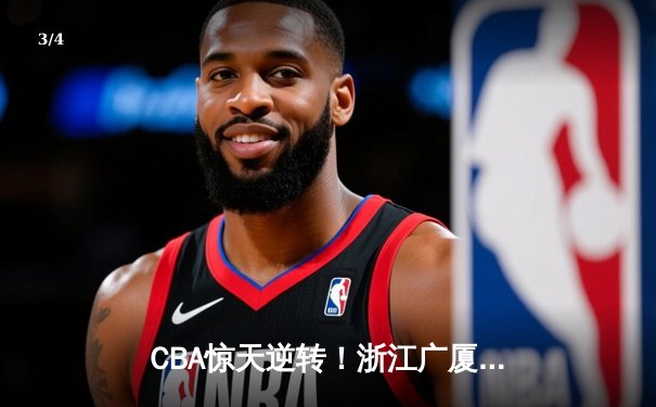 CBA惊天逆转！浙江广厦加时鏖战力克广东宏远，胡金秋30+15统治内线 - 3