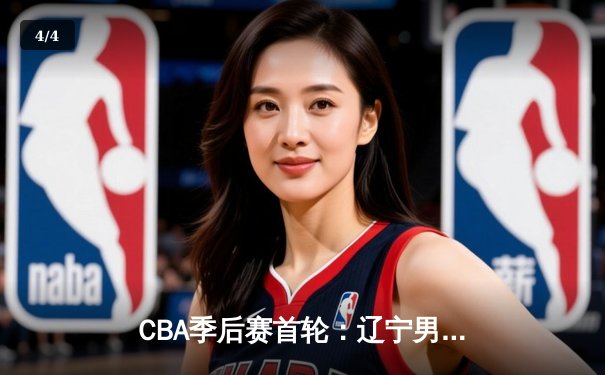 CBA季后赛首轮：辽宁男篮加时险胜广东，张镇麟砍下35分创生涯新高 - 4