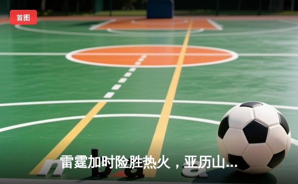 雷霆加时险胜热火，亚历山大40分创赛季新高