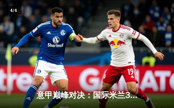 意甲巅峰对决：国际米兰3-1力克AC米兰，劳塔罗双响锁定胜局 - 4