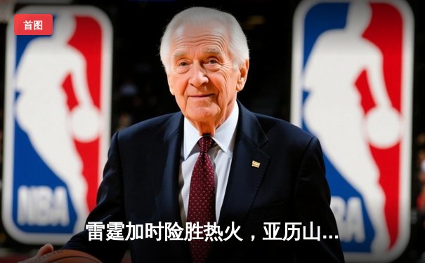 雷霆加时险胜热火，亚历山大38分导演逆转好戏