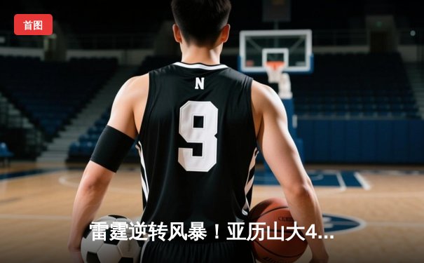 雷霆逆转风暴！亚历山大41分率队加时险胜森林狼，系列赛战成3-3