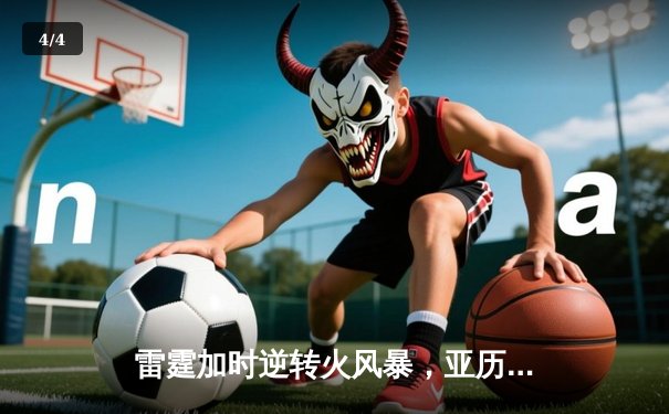 雷霆加时逆转火风暴，亚历山大41分创赛季新高 - 4