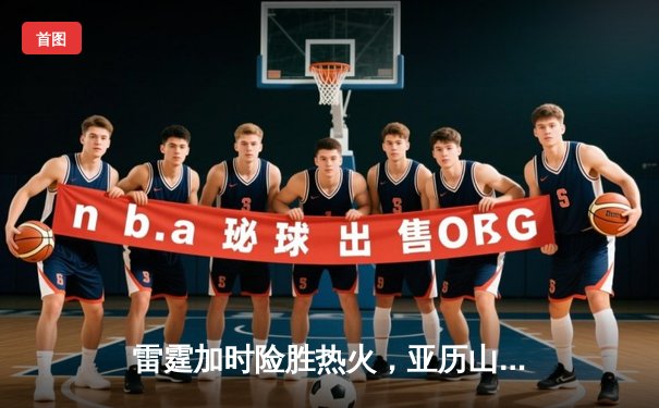 雷霆加时险胜热火，亚历山大38分导演逆转好戏