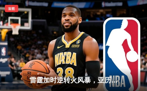 雷霆加时逆转火风暴，亚历山大42分创赛季新高