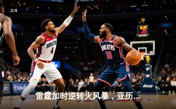 雷霆加时逆转火风暴，亚历山大42分创赛季新高 - 2
