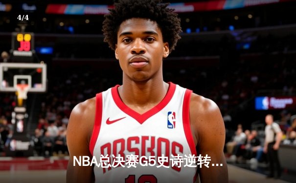 NBA总决赛G5史诗逆转：凯尔特人险胜勇士夺赛点，塔图姆26+13+6主宰关键战 - 4
