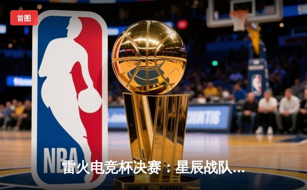 雷火电竞杯决赛：星辰战队3-2逆转雷霆，Uzi斩获FMVP