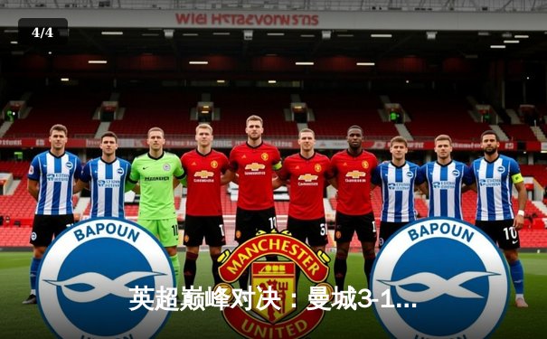 英超巅峰对决：曼城3-1逆转曼联，哈兰德双响锁定胜局 - 4