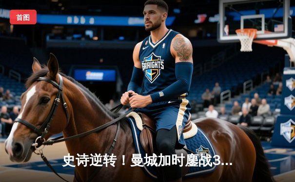 史诗逆转！曼城加时鏖战3-1力克皇马，连续两年闯入欧冠决赛