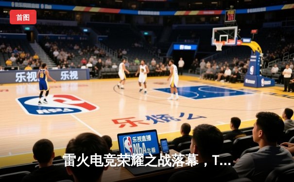 雷火电竞荣耀之战落幕，Titan战队3:2逆转夺冠，创联赛单场击杀纪录