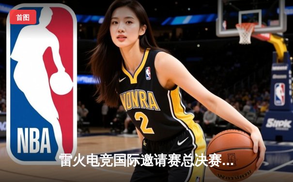 雷火电竞国际邀请赛总决赛落幕，中国战队Falcon鏖战五局险胜韩国劲旅夺冠