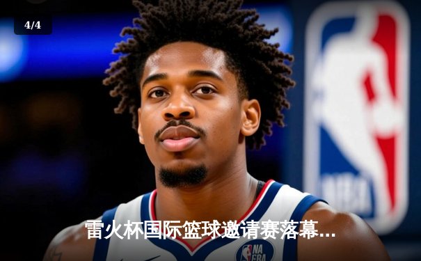 雷火杯国际篮球邀请赛落幕 中国男篮加时险胜澳大利亚摘冠 - 4