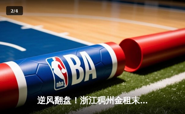 逆风翻盘！浙江稠州金租末节狂飙力克广东东莞大益，总决赛悬念再起 - 2