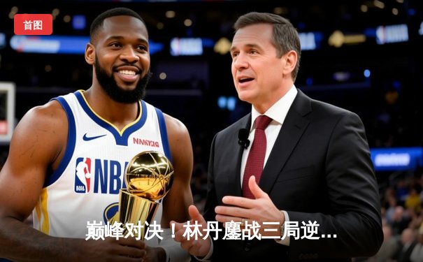 巅峰对决！林丹鏖战三局逆转李宗伟，第38次林李大战成绝唱