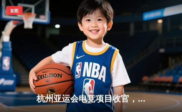 杭州亚运会电竞项目收官，中国队勇夺《王者荣耀》亚运版本金牌，雷火队员李杰斩获关键胜利