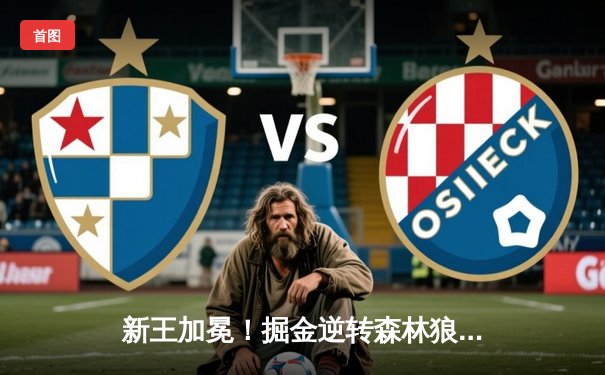 新王加冕！掘金逆转森林狼挺进西决，约基奇40+13+7天神下凡