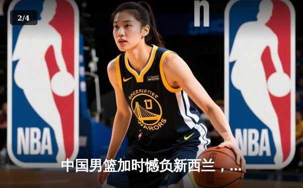 中国男篮加时憾负新西兰，内线双塔合砍44分难阻末节崩盘 - 2