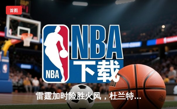 雷霆加时险胜火凤，杜兰特43分创赛季新高