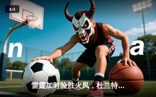 雷霆加时险胜火凤，杜兰特43分创赛季新高 - 4