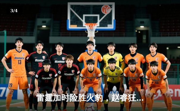 雷霆加时险胜火豹，赵睿狂砍42分创赛季新高 - 3