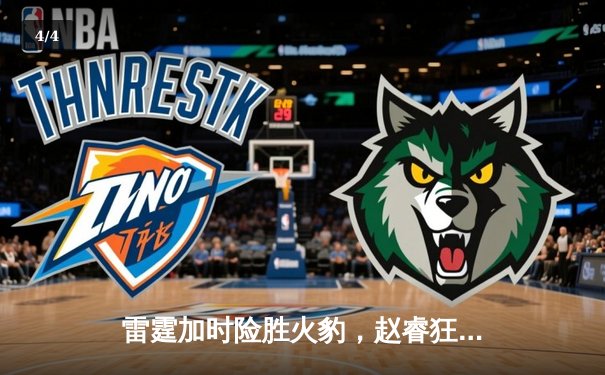 雷霆加时险胜火豹，赵睿狂砍42分创赛季新高 - 4