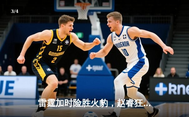 雷霆加时险胜火豹，赵睿狂砍42分创赛季新高 - 3