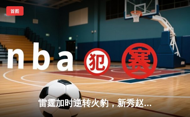 雷霆加时逆转火豹，新秀赵睿狂砍38分创生涯新高