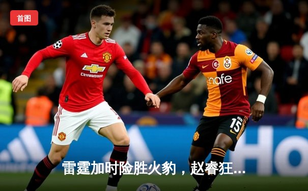 雷霆加时险胜火豹，赵睿狂砍42分创生涯新高