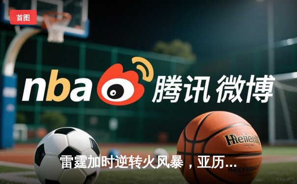 雷霆加时逆转火风暴，亚历山大42分献绝命三分