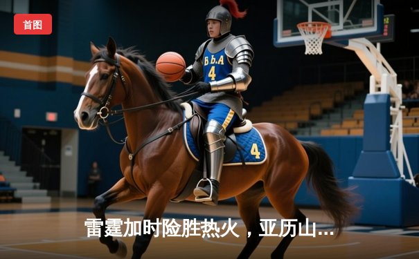 雷霆加时险胜热火，亚历山大42分创赛季新高