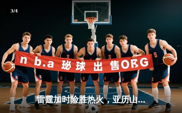 雷霆加时险胜热火，亚历山大42分创赛季新高 - 3