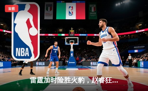 雷霆加时险胜火豹，赵睿狂砍42分创生涯新高