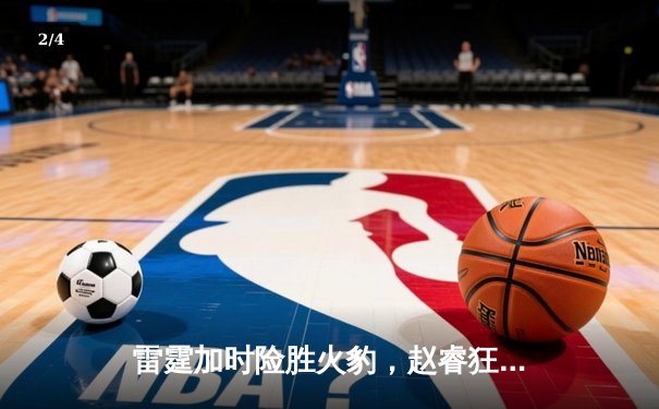 雷霆加时险胜火豹，赵睿狂砍42分创生涯新高 - 2