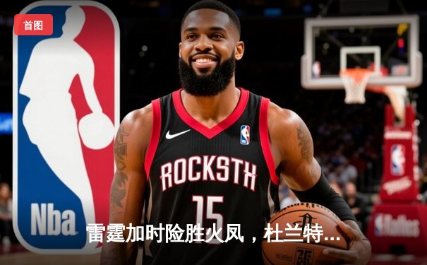 雷霆加时险胜火凤，杜兰特43分创赛季新高