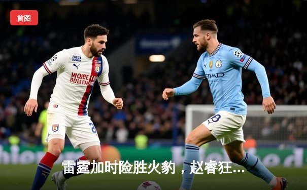 雷霆加时险胜火豹，赵睿狂砍42分创生涯新高