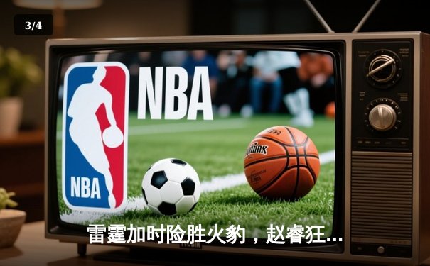 雷霆加时险胜火豹，赵睿狂砍42分创生涯新高 - 3